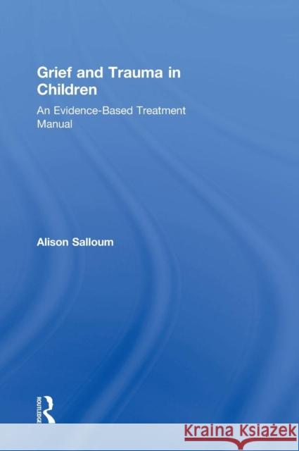 Grief and Trauma in Children: An Evidence-Based Treatment Manual Salloum, Alison 9780415708289