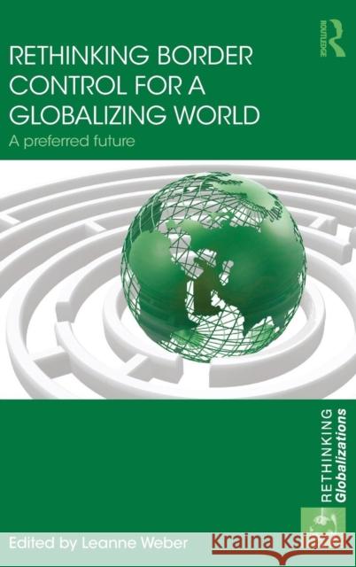 Rethinking Border Control for a Globalizing World: A Preferred Future Weber, Leanne 9780415708333