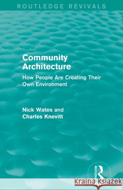 Community Architecture (Routledge Revivals): How People Are Creating Their Own Environment Nick Wates Charles Knevitt 9780415708586 Routledge