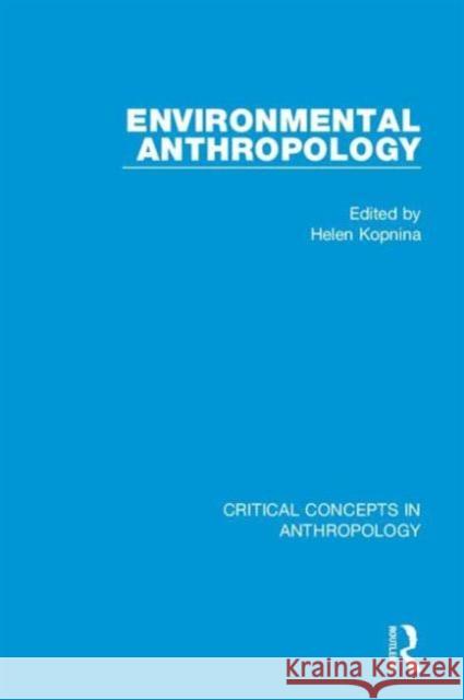 Environmental Anthropology: Critical Concepts in Anthropology Helen Kopnina 9780415708678 Routledge