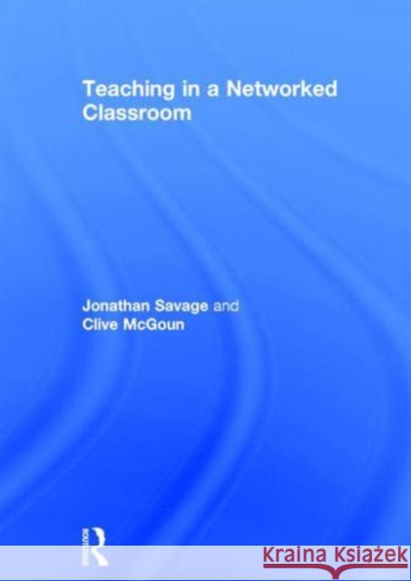 Teaching in a Networked Classroom Jonathan Savage Clive McGoun 9780415708975