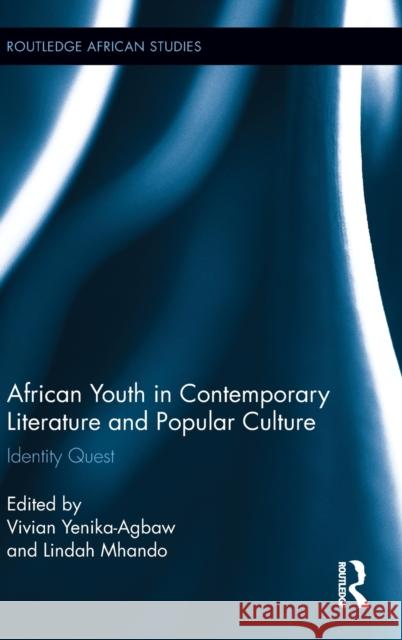 African Youth in Contemporary Literature and Popular Culture: Identity Quest Yenika-Agbaw, Vivian 9780415709057 Routledge