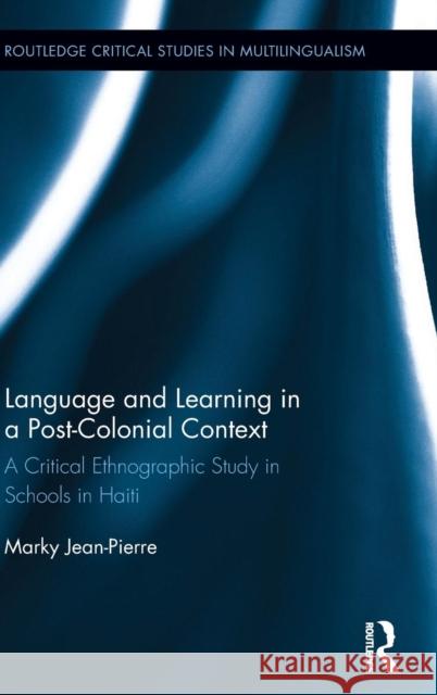 Language and Learning in a Post-Colonial Context: A Critical Ethnographic Study in Schools in Haiti Marky Jean-Pierre 9780415709200 Routledge