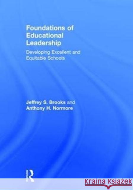 Foundations of Educational Leadership: Developing Excellent and Equitable Schools Jeffrey S. Brooks Anthony H. Normore 9780415709347 Routledge