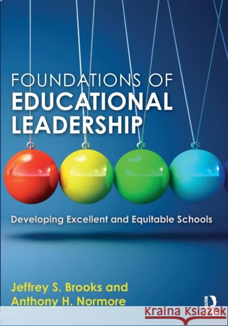 Foundations of Educational Leadership: Developing Excellent and Equitable Schools Jeffrey S. Brooks Anthony H. Normore 9780415709354 Routledge