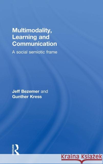 Multimodality, Learning and Communication: A Social Semiotic Frame Gunther Kress Jeff Bezemer 9780415709613