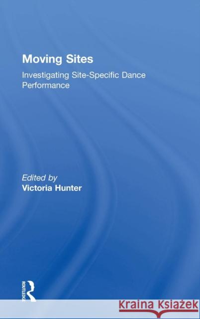 Moving Sites: Investigating Site-Specific Dance Performance Hunter, Victoria 9780415710176 Routledge