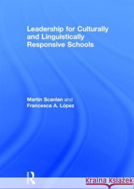Leadership for Culturally and Linguistically Responsive Schools Martin Scanlan Francesca A. Lopez 9780415710282 Routledge