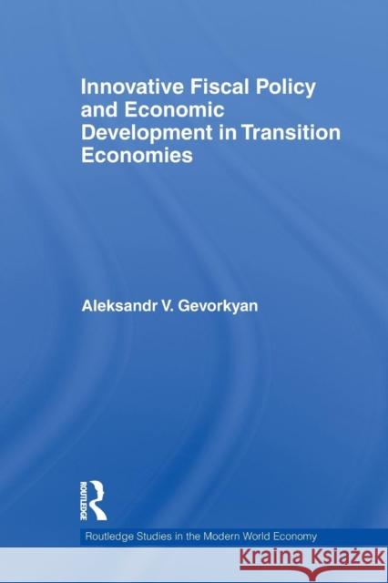 Innovative Fiscal Policy and Economic Development in Transition Economies Aleksandr V. Gevorkyan 9780415710350 Taylor & Francis Group