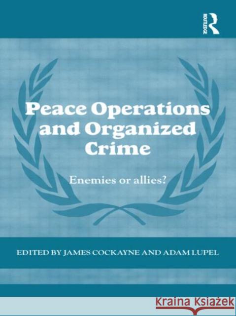 Peace Operations and Organized Crime: Enemies or Allies? Cockayne, James 9780415710411 Routledge