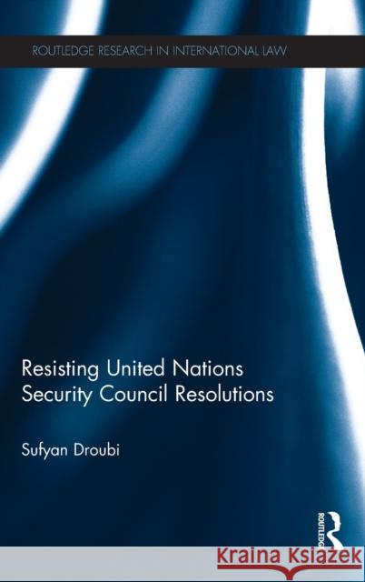 Resisting United Nations Security Council Resolutions Sufyan E 9780415710435