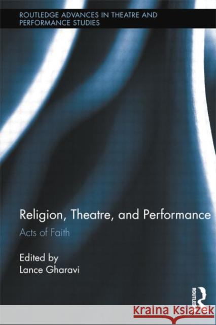 Religion, Theatre, and Performance: Acts of Faith Gharavi, Lance 9780415710473 Routledge