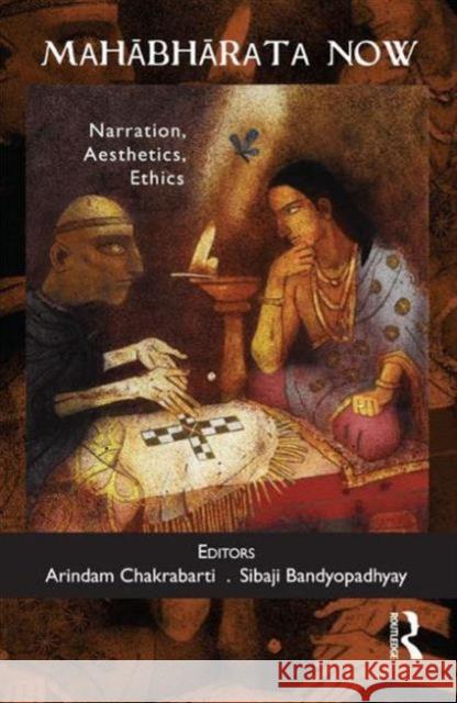Mahabharata Now: Narration, Aesthetics, Ethics Chakrabarti, Arindam 9780415710558