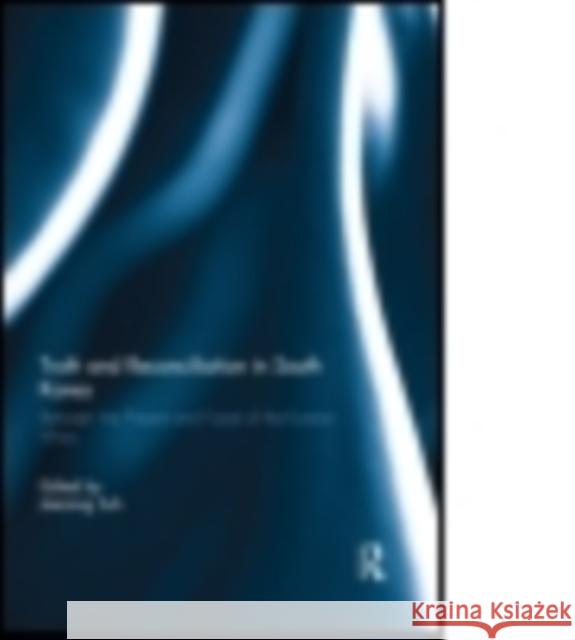 Truth and Reconciliation in South Korea: Between the Present and Future of the Korean Wars Jae-Jung Suh 9780415710589 Routledge