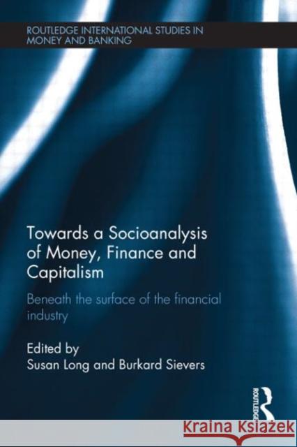 Towards a Socioanalysis of Money, Finance and Capitalism: Beneath the Surface of the Financial Industry Long, Susan 9780415710602 Routledge