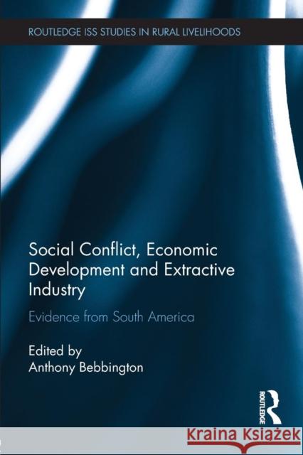 Social Conflict, Economic Development and Extractive Industry: Evidence from South America Bebbington, Anthony 9780415710718 Routledge