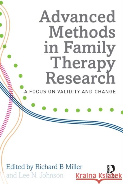 Advanced Methods in Family Therapy Research: A Focus on Validity and Change Miller, Richard B. 9780415710909 Routledge