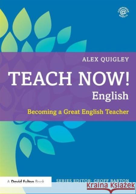 Teach Now! English: Becoming a Great English Teacher Quigley, Alex 9780415711012 Routledge