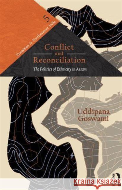 Conflict and Reconciliation: The Politics of Ethnicity in Assam Goswami, Uddipana 9780415711135 Routledge India