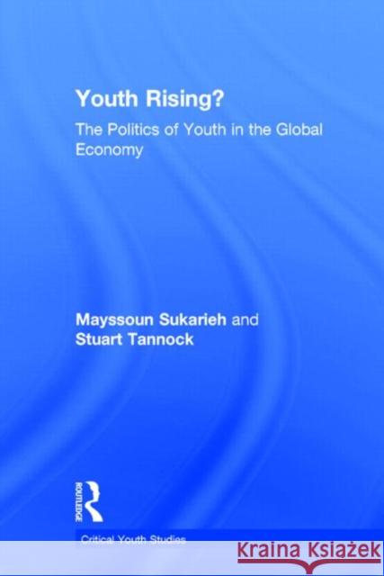 Youth Rising?: The Politics of Youth in the Global Economy Mayssoun Sukarieh Stuart Tannock  9780415711258