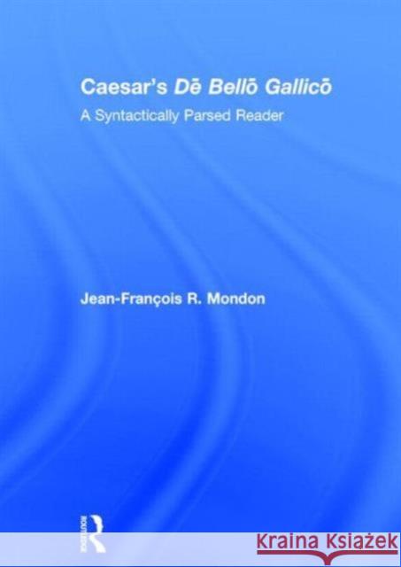 Caesar's Dē Bellō Gallicō: A Syntactically Parsed Reader Mondon, Jean-François 9780415711456