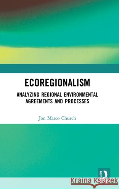 Ecoregionalism: Analyzing Regional Environmental Agreements and Processes Jon Marco Church 9780415711678 Routledge