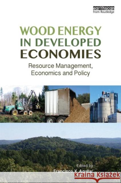 Wood Energy in Developed Economies: Resource Management, Economics and Policy Francisco X. Aguilar 9780415711692