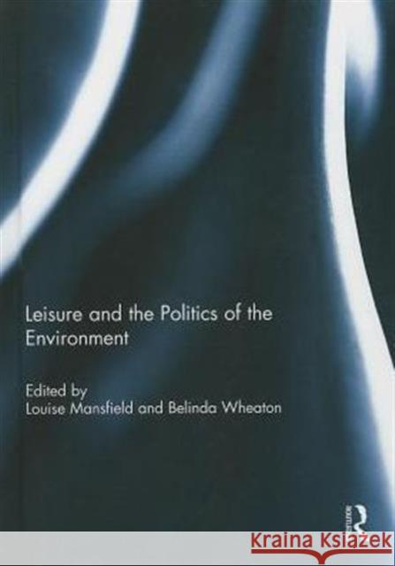 Leisure and the Politics of the Environment Louise Mansfield Belinda Wheaton 9780415711838 Routledge