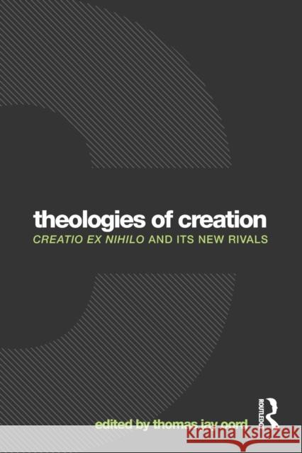 Theologies of Creation: Creatio Ex Nihilo and Its New Rivals Thomas Oord 9780415712156