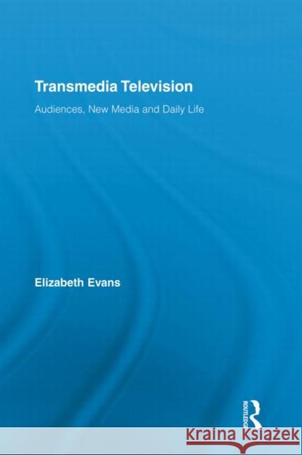 Transmedia Television: Audiences, New Media, and Daily Life Evans, Elizabeth 9780415712361