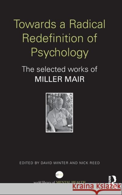 Towards a Radical Redefinition of Psychology: The Selected Works of Miller Mair Miller Mair David Winter Nick Reed 9780415712552
