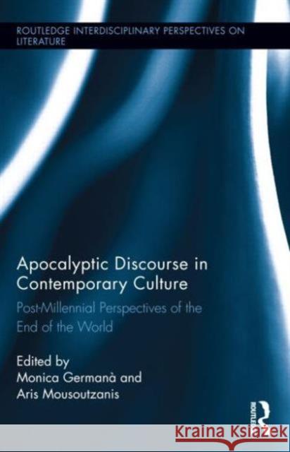 Apocalyptic Discourse in Contemporary Culture: Post-Millennial Perspectives on the End of the World Monica Germana Aris Mousoutzanis 9780415712583