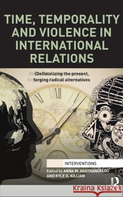 Time, Temporality and Violence in International Relations: (De)Fatalizing the Present, Forging Radical Alternatives Agathangelou, Anna 9780415712712