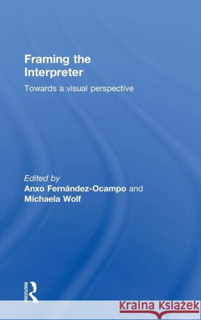 Framing the Interpreter: Towards a Visual Perspective Anxo Fernandez-Ocampo Michaela Wolf 9780415712736 Routledge