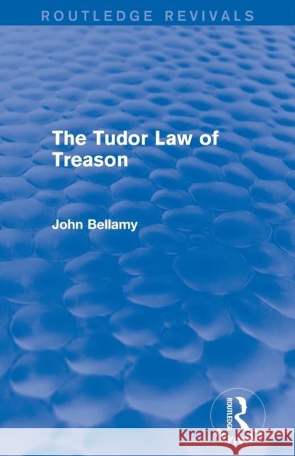 The Tudor Law of Treason (Routledge Revivals): An Introduction John Bellamy 9780415712842 Routledge