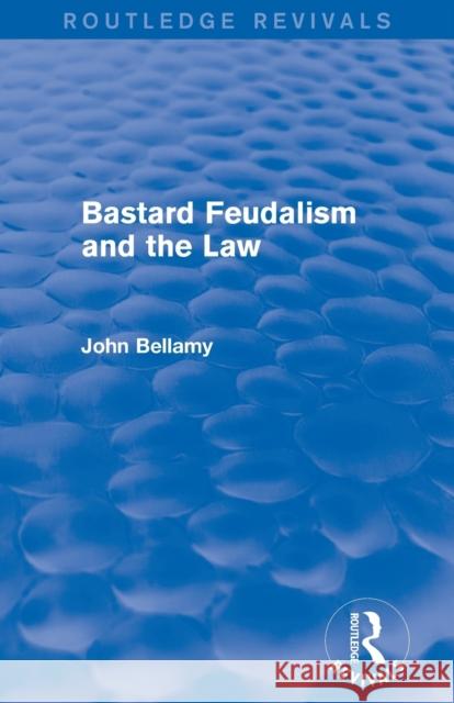 Bastard Feudalism and the Law (Routledge Revivals) John Bellamy 9780415712903 Routledge