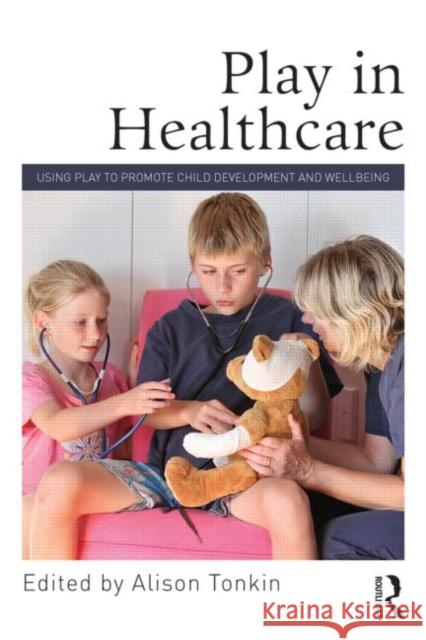 Play in Healthcare: Using Play to Promote Child Development and Wellbeing Tonkin, Alison 9780415712934 Taylor and Francis