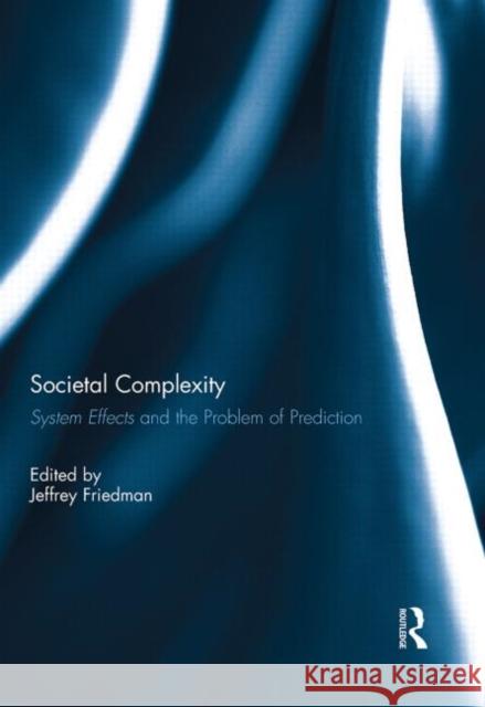 Societal Complexity: System Effects and the Problem of Prediction Friedman, Jeffrey 9780415712965 Routledge