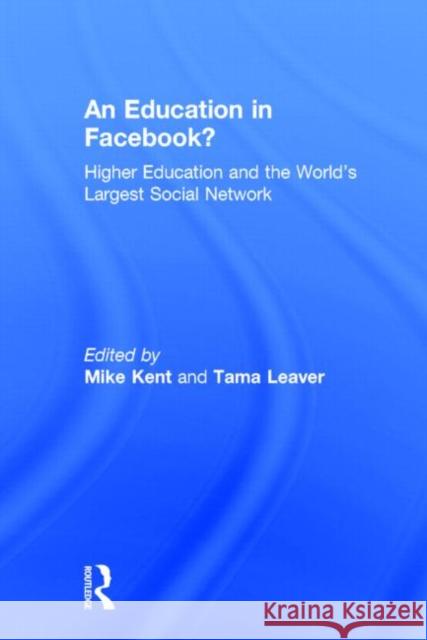 An Education in Facebook?: Higher Education and the World's Largest Social Network Kent, Mike 9780415713177