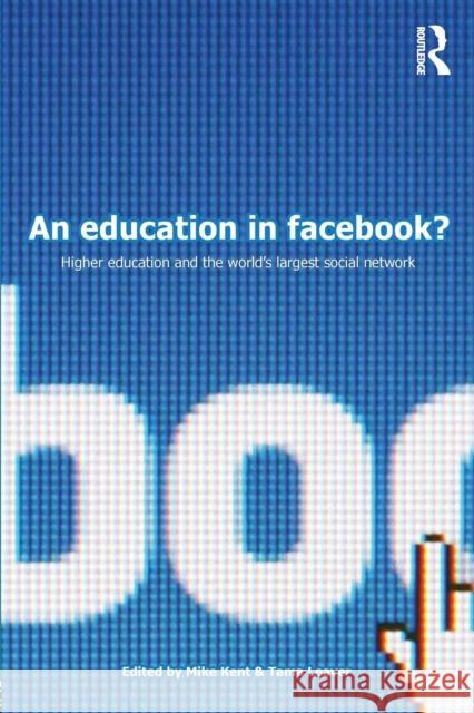 An Education in Facebook?: Higher Education and the World's Largest Social Network Kent, Mike 9780415713191