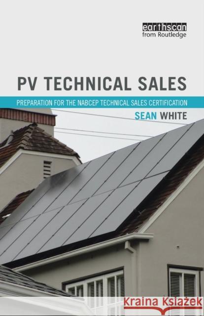 PV Technical Sales: Preparation for the NABCEP Technical Sales Certification White, Sean 9780415713344 Taylor and Francis