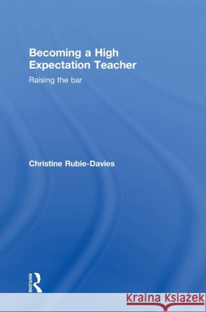 Becoming a High Expectation Teacher: Raising the Bar Rubie-Davies, Christine 9780415713368 Routledge