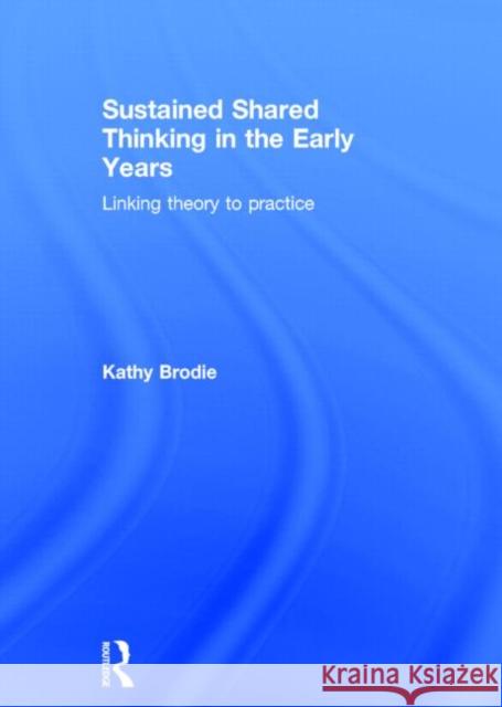 Sustained Shared Thinking in the Early Years: Linking Theory to Practice Brodie, Kathy 9780415713429