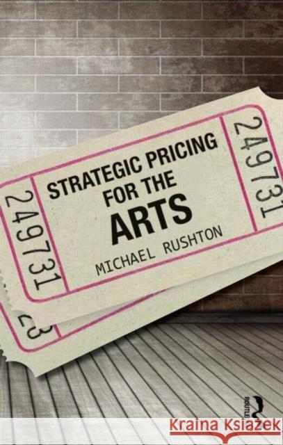 Strategic Pricing for the Arts Michael Rushton 9780415713672 Routledge