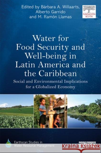 Water for Food Security and Well-Being in Latin America and the Caribbean: Social and Environmental Implications for a Globalized Economy Willaarts, Bárbara A. 9780415713689 Routledge