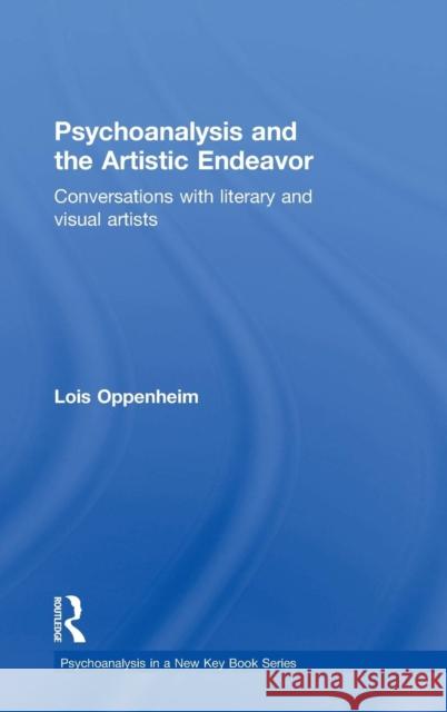 Psychoanalysis and the Artistic Endeavor: Conversations with Literary and Visual Artists Oppenheim, Lois 9780415713832 Routledge