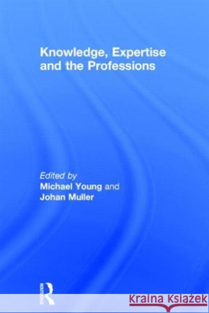 Knowledge, Expertise and the Professions Michael Young Johan Muller 9780415713900