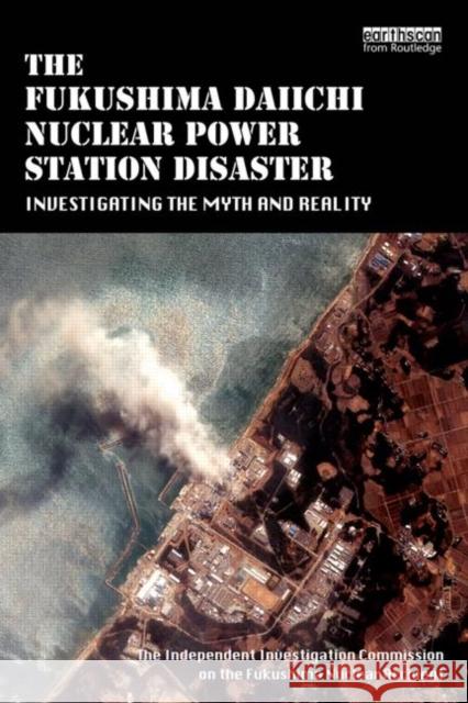 The Fukushima Daiichi Nuclear Power Station Disaster: Investigating the Myth and Reality Fukushima Nuclear Accident, The Independ 9780415713962 Routledge