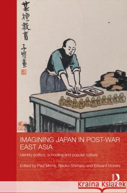 Imagining Japan in Post-war East Asia: Identity Politics, Schooling and Popular Culture Morris, Paul 9780415713993