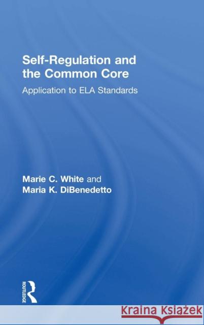 Self-Regulation and the Common Core: Application to ELA Standards White, Marie C. 9780415714198 Routledge